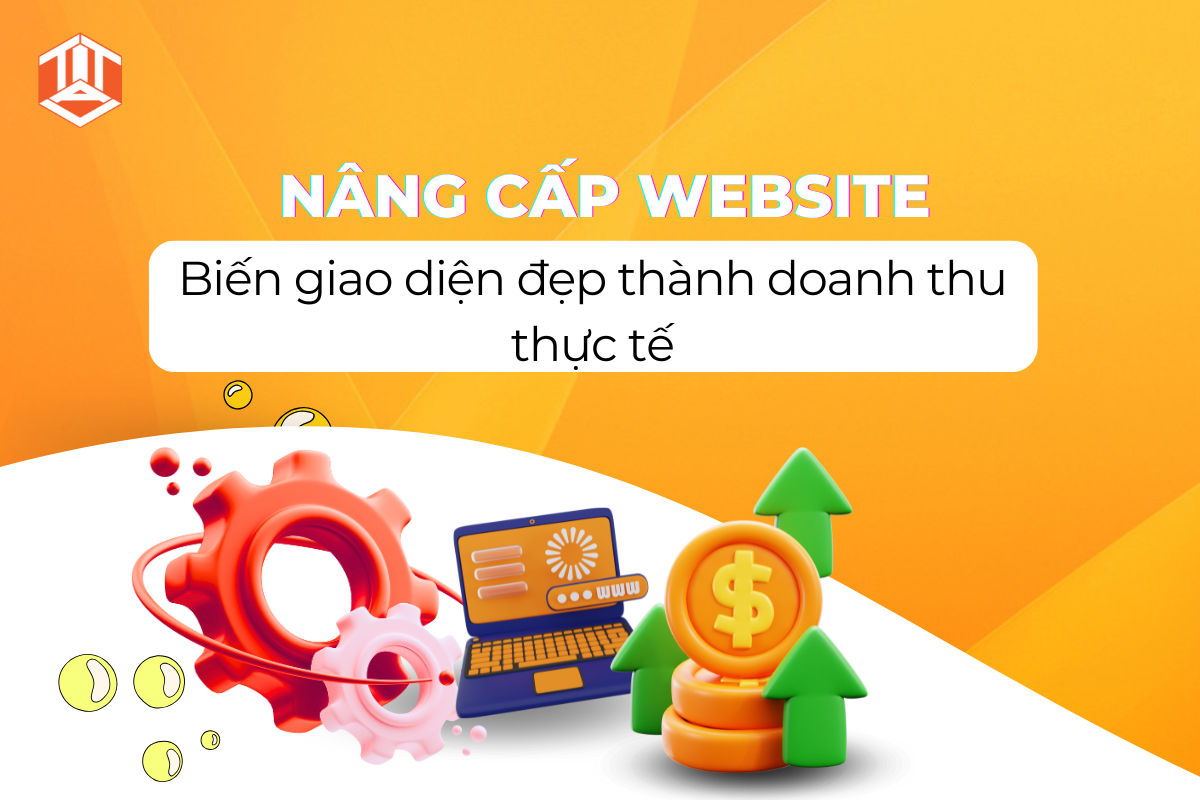Nâng cấp Website - Biến giao diện đẹp thành doanh thu thực tế